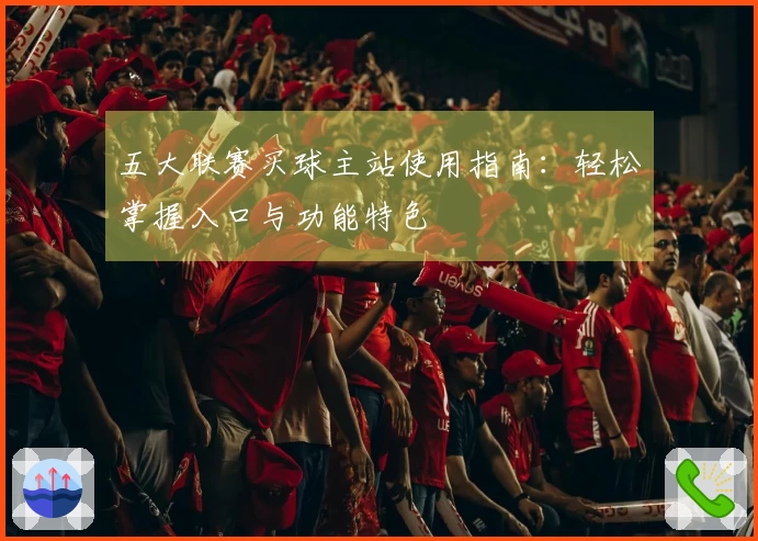 五大联赛买球主站使用指南：轻松掌握入口与功能特色