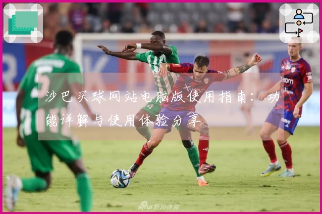 沙巴买球网站电脑版使用指南：功能详解与使用体验分享